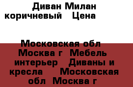 Диван Милан коричневый › Цена ­ 6 400 - Московская обл., Москва г. Мебель, интерьер » Диваны и кресла   . Московская обл.,Москва г.